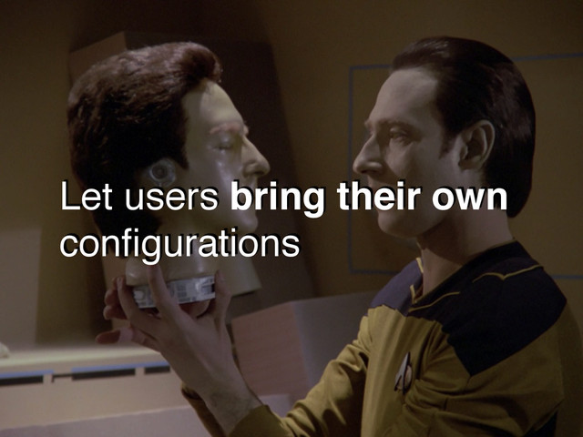Let users bring their own
conﬁgurations
