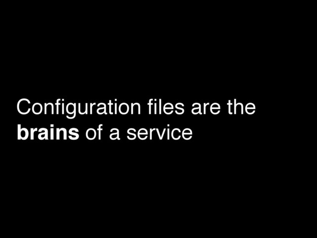 Conﬁguration ﬁles are the
brains of a service
