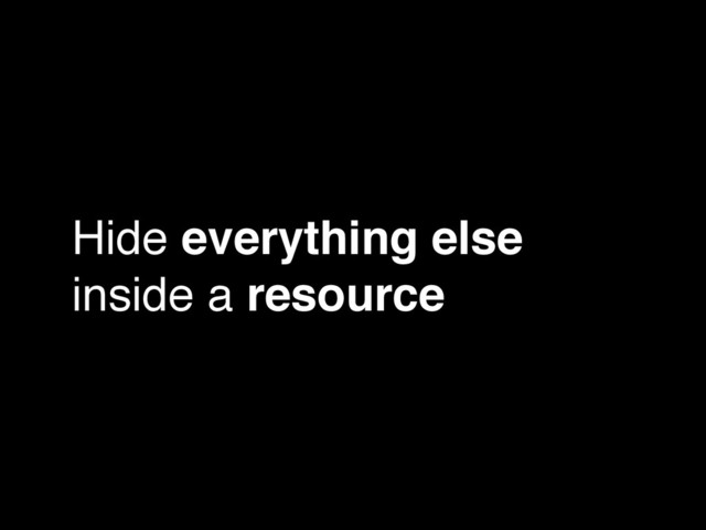 Hide everything else
inside a resource
