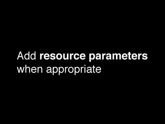 Add resource parameters
when appropriate

