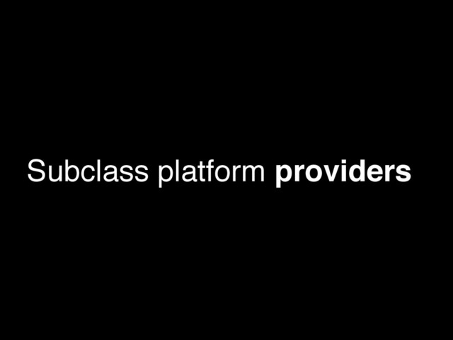 Subclass platform providers
