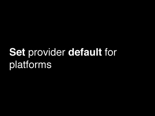 Set provider default for
platforms
