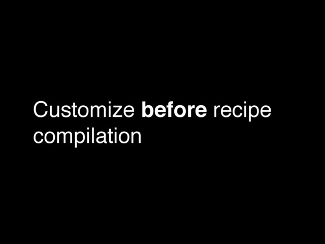 Customize before recipe
compilation
