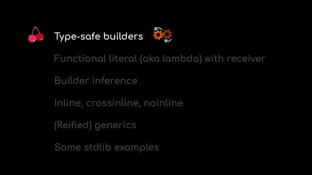 Type-safe builders


Functional literal (aka lambda) with receiver


Builder inference


Inline, crossinline, noinline


(Rei
fi
ed) generics


Some stdlib examples
