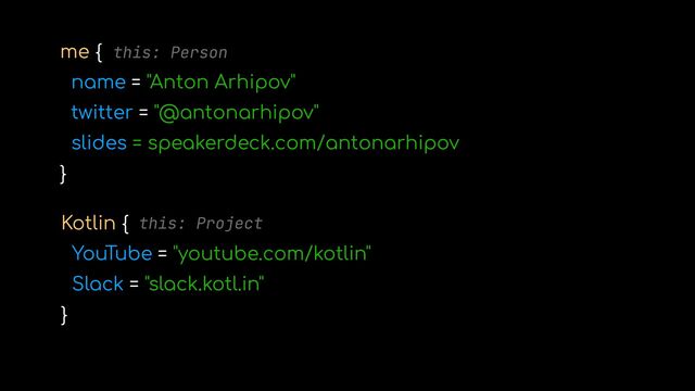 Kotlin {


YouTube = "youtube.com/kotlin"


Slack = "slack.kotl.in"


}
me {


name = "Anton Arhipov"


twitter = "@antonarhipov"


slides = speakerdeck.com/antonarhipov


}
this: Person
this: Project
