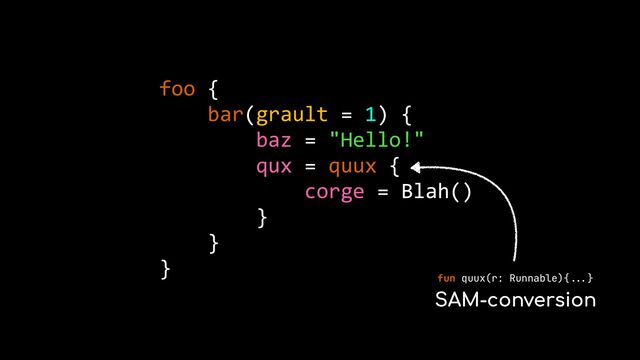 foo {


bar(grault = 1) {


baz = "Hello!"


qux = quux {


corge = Blah()


}


}


}
SAM-conversion
fun quux(r: Runnable){
...
}


