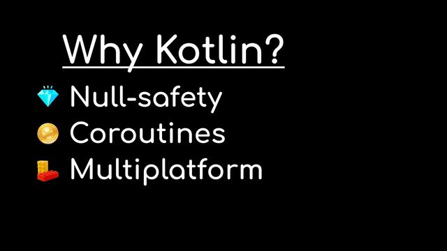 Null-safety


Coroutines


Multiplatform


Syntax
Why Kotlin?
