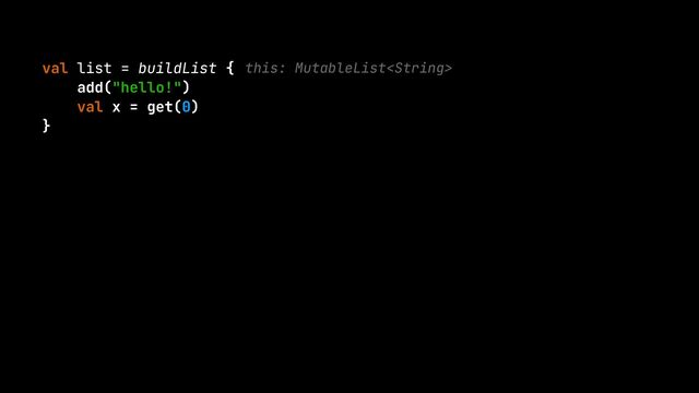 val list = buildList {


add("hello!")


val x = get(0)


}
this: MutableList
