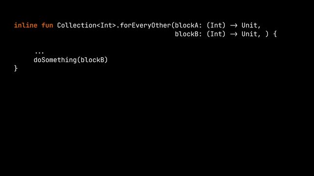 inline fun Collection.forEveryOther(blockA: (Int)
->
Unit,


blockB: (Int)
->
Unit, ) {



 ...

doSomething(blockB)


}


