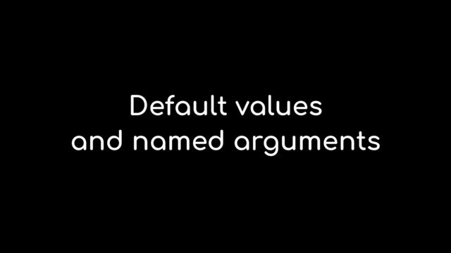 Default values


and named arguments

