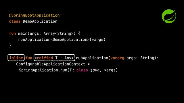 @SpringBootApplication


class DemoApplication


fun main(args: Array) {


runApplication(*args)


}


inline fun  runApplication(vararg args: String):


ConfigurableApplicationContext =


SpringApplication.run(T
::
class.java, *args)


