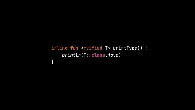 inline fun  printType() {


println(T
: :
class.java)


}
