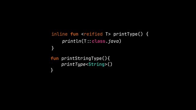 inline fun  printType() {


println(T
: :
class.java)


}
fun printStringType(){


printType()


}


