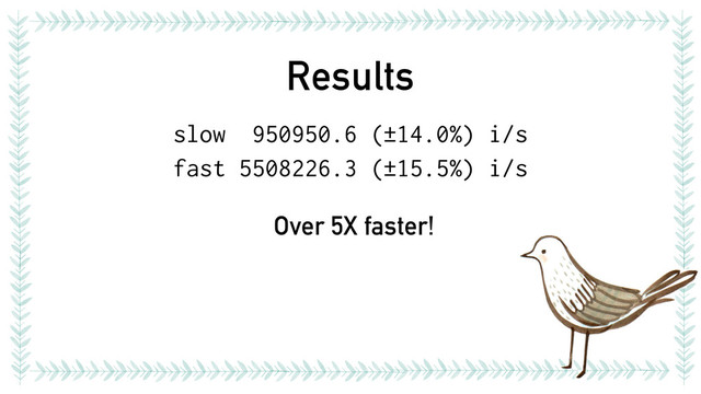 Results
slow 950950.6 (±14.0%) i/s
fast 5508226.3 (±15.5%) i/s
Over 5X faster!
