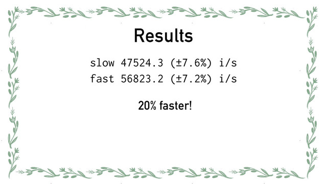 Results
slow 47524.3 (±7.6%) i/s
fast 56823.2 (±7.2%) i/s
20% faster!

