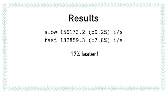 Results
slow 156173.2 (±9.2%) i/s
fast 182859.3 (±7.8%) i/s
17% faster!

