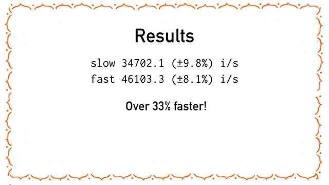 Results
slow 34702.1 (±9.8%) i/s
fast 46103.3 (±8.1%) i/s
Over 33% faster!
