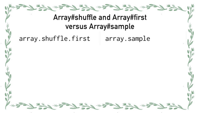 Array#shuffle and Array#first 
versus Array#sample
array.shuffle.first array.sample
