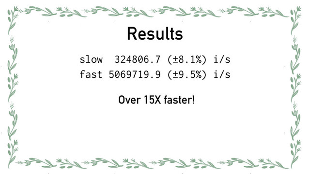 Results
slow 324806.7 (±8.1%) i/s
fast 5069719.9 (±9.5%) i/s
Over 15X faster!
