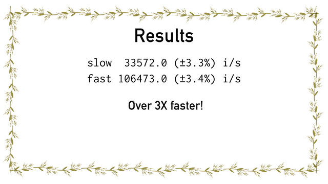 Results
slow 33572.0 (±3.3%) i/s
fast 106473.0 (±3.4%) i/s
Over 3X faster!
