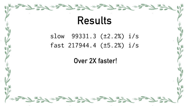 Results
slow 99331.3 (±2.2%) i/s
fast 217944.4 (±5.2%) i/s
Over 2X faster!
