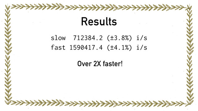 Results
slow 712384.2 (±3.8%) i/s
fast 1590417.4 (±4.1%) i/s
Over 2X faster!
