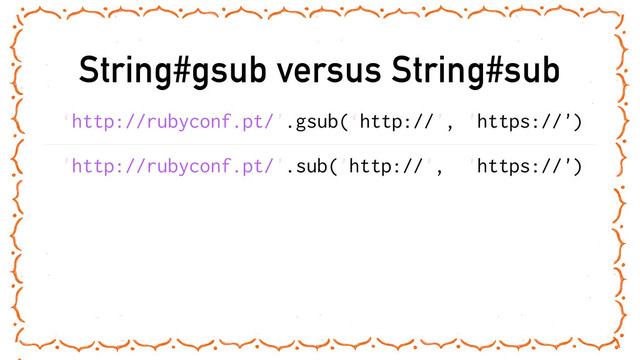 String#gsub versus String#sub
‘http://rubyconf.pt/'.gsub(‘http://', 'https://')
'http://rubyconf.pt/'.sub('http://', 'https://')
