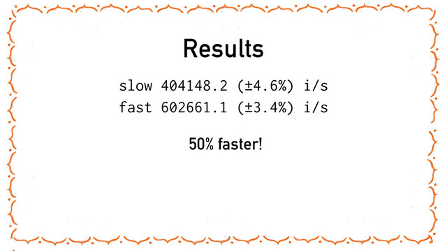 Results
slow 404148.2 (±4.6%) i/s
fast 602661.1 (±3.4%) i/s
50% faster!
