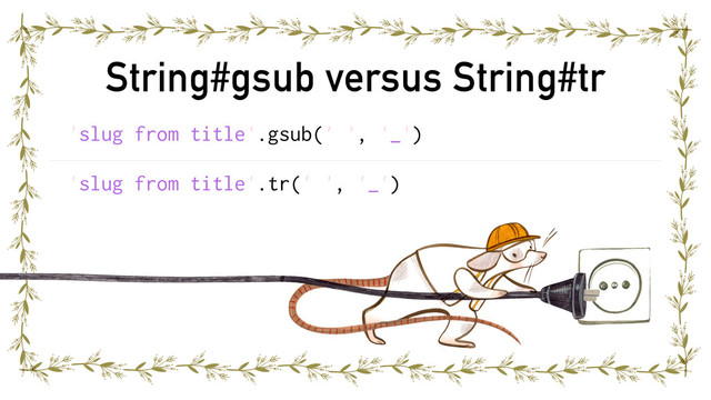 String#gsub versus String#tr
'slug from title'.gsub(' ', '_')
'slug from title'.tr(' ', '_')
