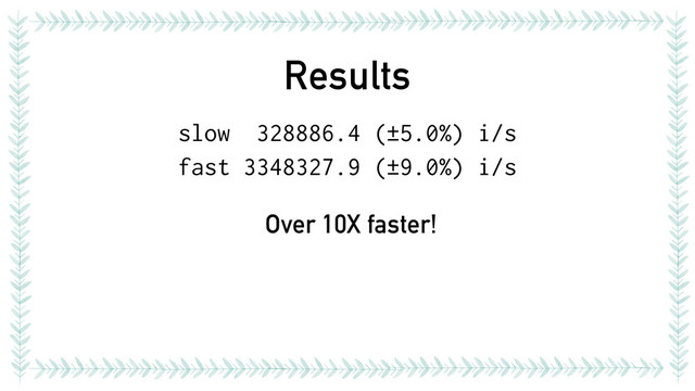 Results
slow 328886.4 (±5.0%) i/s
fast 3348327.9 (±9.0%) i/s
Over 10X faster!
