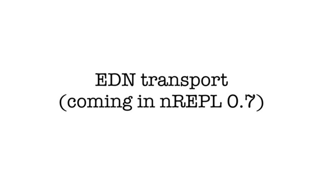 EDN transport
(coming in nREPL 0.7)
