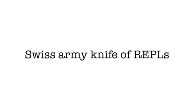 Swiss army knife of REPLs
