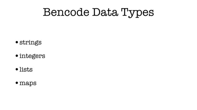 Bencode Data Types
•strings
•integers
•lists
•maps
