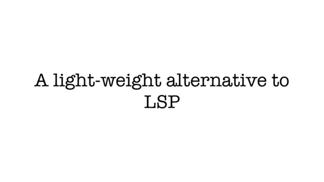A light-weight alternative to
LSP

