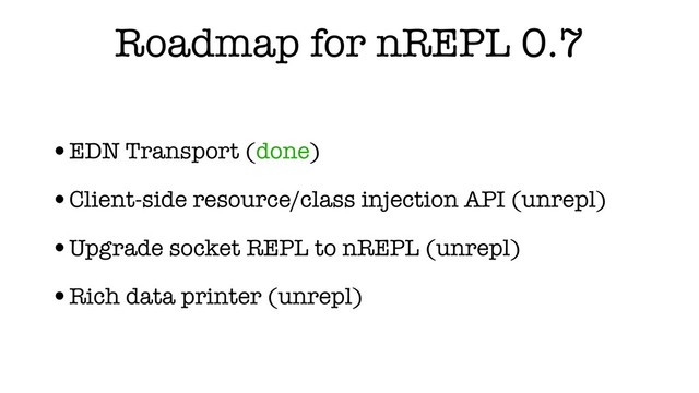 Roadmap for nREPL 0.7
•EDN Transport (done)
•Client-side resource/class injection API (unrepl)
•Upgrade socket REPL to nREPL (unrepl)
•Rich data printer (unrepl)
