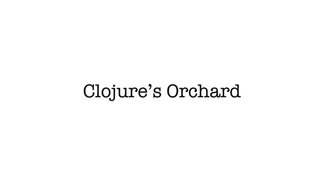 Clojure’s Orchard
