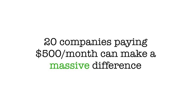 20 companies paying
$500/month can make a
massive difference
