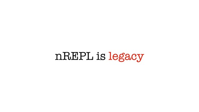 nREPL is legacy
