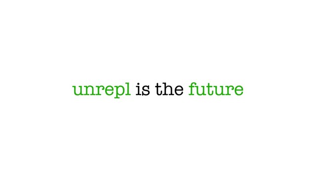 unrepl is the future
