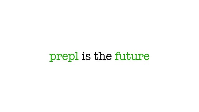 prepl is the future
