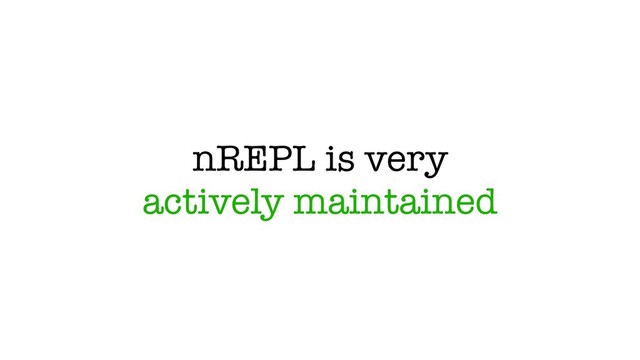 nREPL is very
actively maintained
