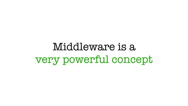 Middleware is a
very powerful concept
