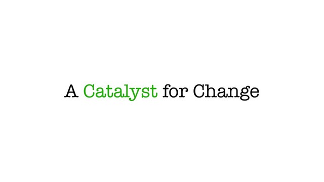 A Catalyst for Change
