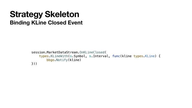Strategy Skeleton
Binding KLine Closed Event
session.MarketDataStream.OnKLineClosed(


types.KLineWith(s.Symbol, s.Interval, func(kline types.KLine) {


bbgo.Notify(kline)


}))
