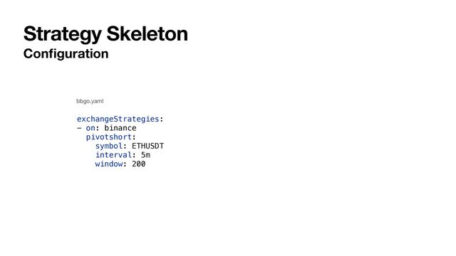 Strategy Skeleton
Con
fi
guration
exchangeStrategies:


- on: binance


pivotshort:


symbol: ETHUSDT


interval: 5m


window: 200
bbgo.yaml
