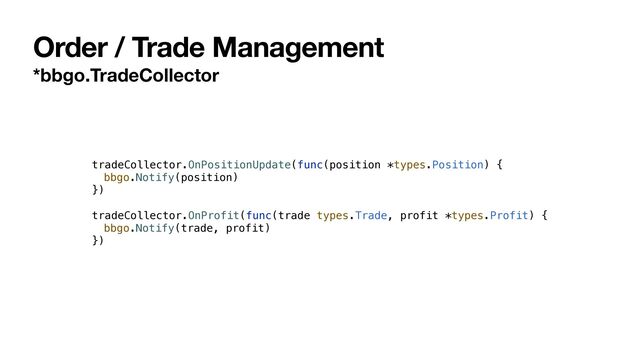 Order / Trade Management
*bbgo.TradeCollector
tradeCollector.OnPositionUpdate(func(position *types.Position) {


bbgo.Notify(position)


})


tradeCollector.OnProfit(func(trade types.Trade, profit *types.Profit) {


bbgo.Notify(trade, profit)


})
