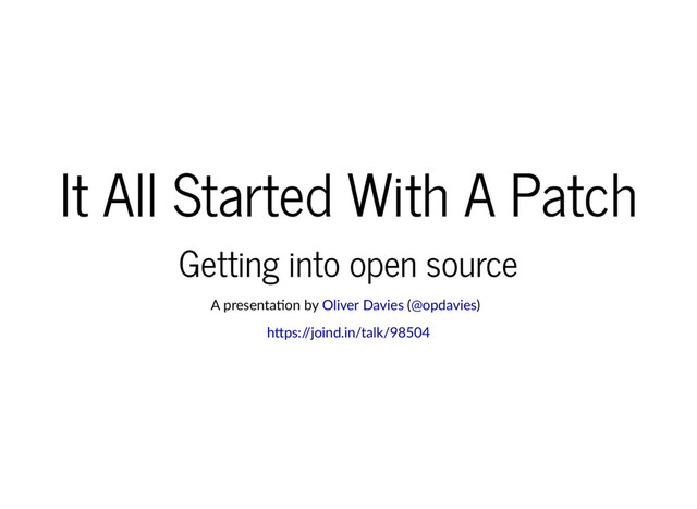 It All Started With A Patch
Getting into open source
A presenta on by ( )
Oliver Davies @opdavies
h ps:/
/joind.in/talk/98504
