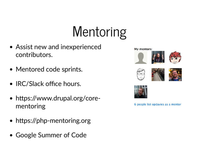 Mentoring
Assist new and inexperienced
contributors.
Mentored code sprints.
IRC/Slack oﬃce hours.
h ps:/
/www.drupal.org/core‐
mentoring
h ps:/
/php‐mentoring.org
Google Summer of Code
