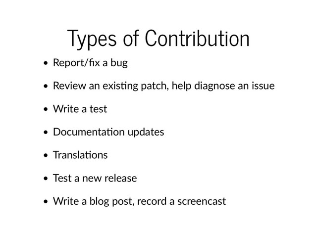 Types of Contribution
Report/ﬁx a bug
Review an exis ng patch, help diagnose an issue
Write a test
Documenta on updates
Transla ons
Test a new release
Write a blog post, record a screencast
