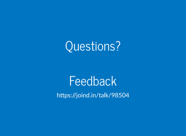 Questions?
Feedback
h ps:/
/joind.in/talk/98504
